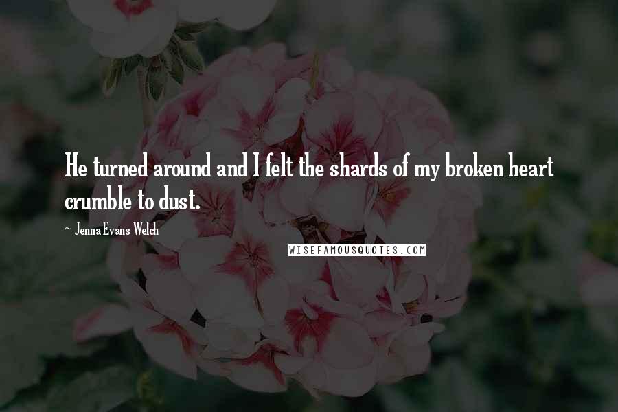 Jenna Evans Welch Quotes: He turned around and I felt the shards of my broken heart crumble to dust.