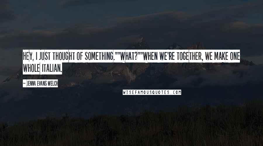 Jenna Evans Welch Quotes: Hey, I just thought of something.""What?""When we're together, we make one whole Italian.