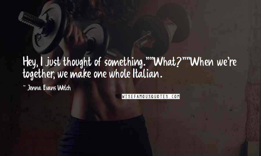 Jenna Evans Welch Quotes: Hey, I just thought of something.""What?""When we're together, we make one whole Italian.