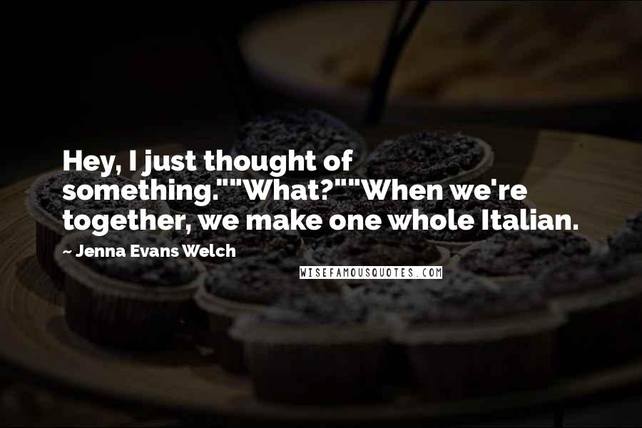 Jenna Evans Welch Quotes: Hey, I just thought of something.""What?""When we're together, we make one whole Italian.