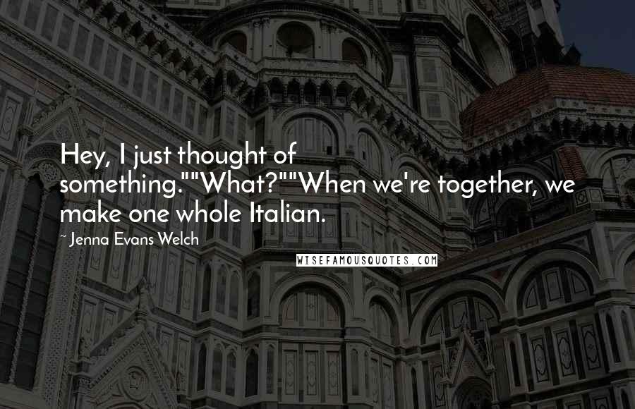 Jenna Evans Welch Quotes: Hey, I just thought of something.""What?""When we're together, we make one whole Italian.