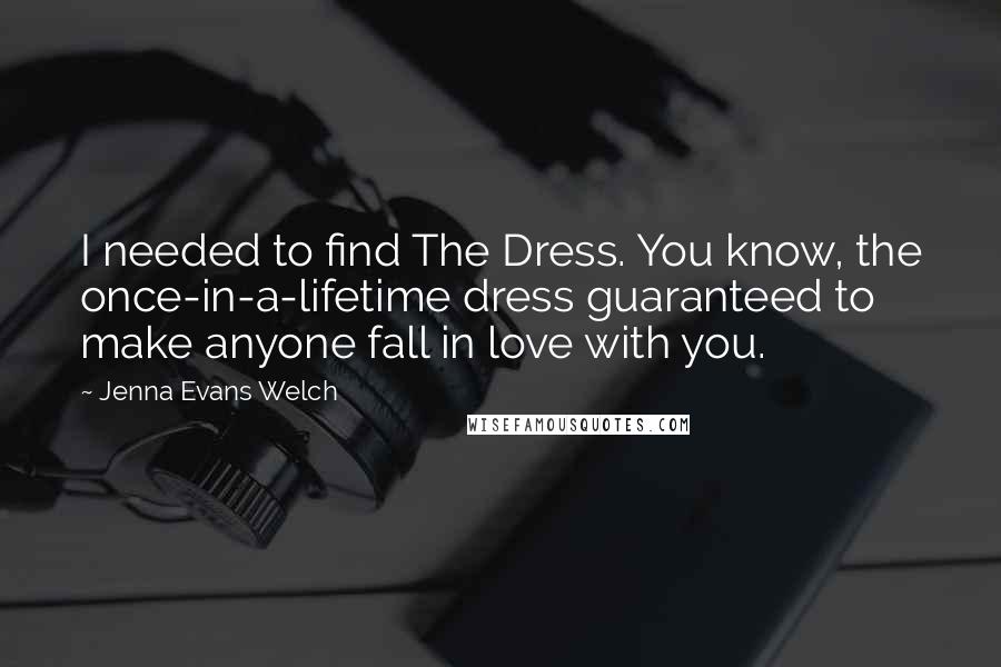 Jenna Evans Welch Quotes: I needed to find The Dress. You know, the once-in-a-lifetime dress guaranteed to make anyone fall in love with you.