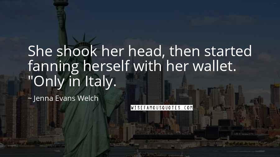 Jenna Evans Welch Quotes: She shook her head, then started fanning herself with her wallet. "Only in Italy.