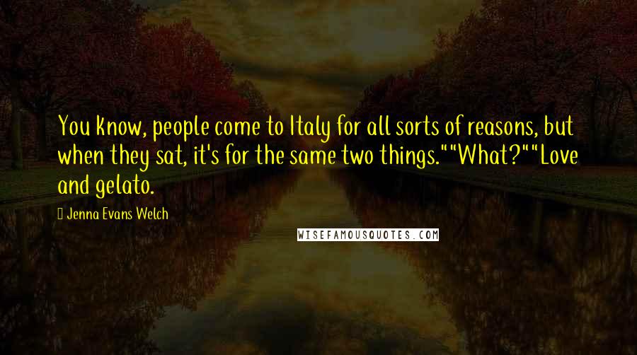 Jenna Evans Welch Quotes: You know, people come to Italy for all sorts of reasons, but when they sat, it's for the same two things.""What?""Love and gelato.