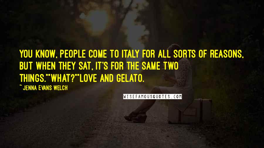 Jenna Evans Welch Quotes: You know, people come to Italy for all sorts of reasons, but when they sat, it's for the same two things.""What?""Love and gelato.