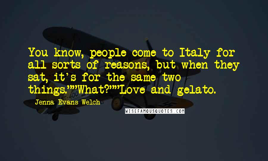 Jenna Evans Welch Quotes: You know, people come to Italy for all sorts of reasons, but when they sat, it's for the same two things.""What?""Love and gelato.