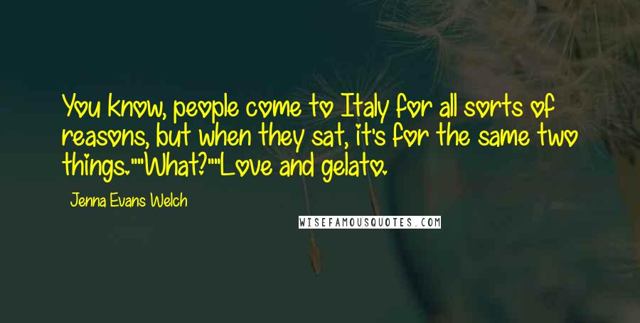Jenna Evans Welch Quotes: You know, people come to Italy for all sorts of reasons, but when they sat, it's for the same two things.""What?""Love and gelato.
