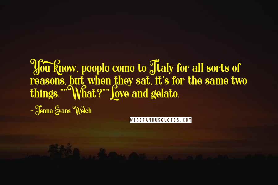 Jenna Evans Welch Quotes: You know, people come to Italy for all sorts of reasons, but when they sat, it's for the same two things.""What?""Love and gelato.