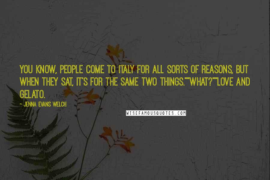 Jenna Evans Welch Quotes: You know, people come to Italy for all sorts of reasons, but when they sat, it's for the same two things.""What?""Love and gelato.