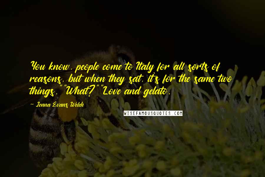 Jenna Evans Welch Quotes: You know, people come to Italy for all sorts of reasons, but when they sat, it's for the same two things.""What?""Love and gelato.