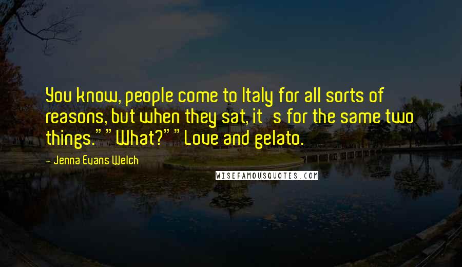 Jenna Evans Welch Quotes: You know, people come to Italy for all sorts of reasons, but when they sat, it's for the same two things.""What?""Love and gelato.