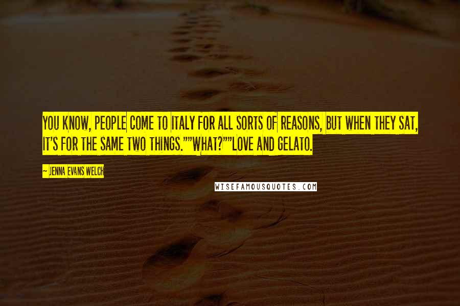 Jenna Evans Welch Quotes: You know, people come to Italy for all sorts of reasons, but when they sat, it's for the same two things.""What?""Love and gelato.