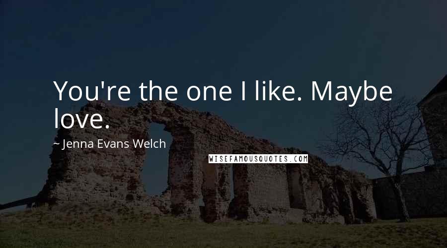 Jenna Evans Welch Quotes: You're the one I like. Maybe love.