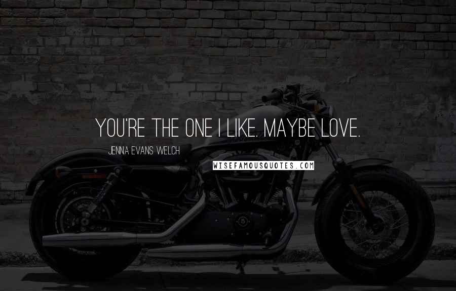 Jenna Evans Welch Quotes: You're the one I like. Maybe love.