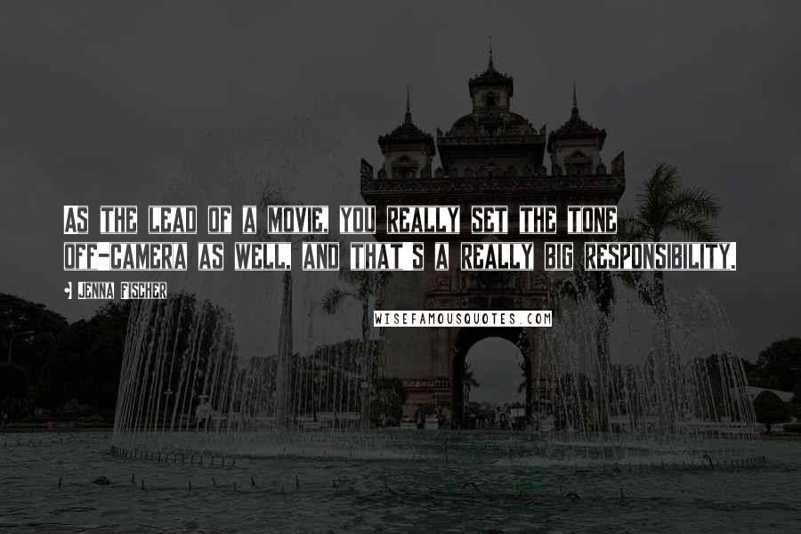 Jenna Fischer Quotes: As the lead of a movie, you really set the tone off-camera as well, and that's a really big responsibility.