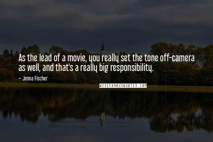 Jenna Fischer Quotes: As the lead of a movie, you really set the tone off-camera as well, and that's a really big responsibility.