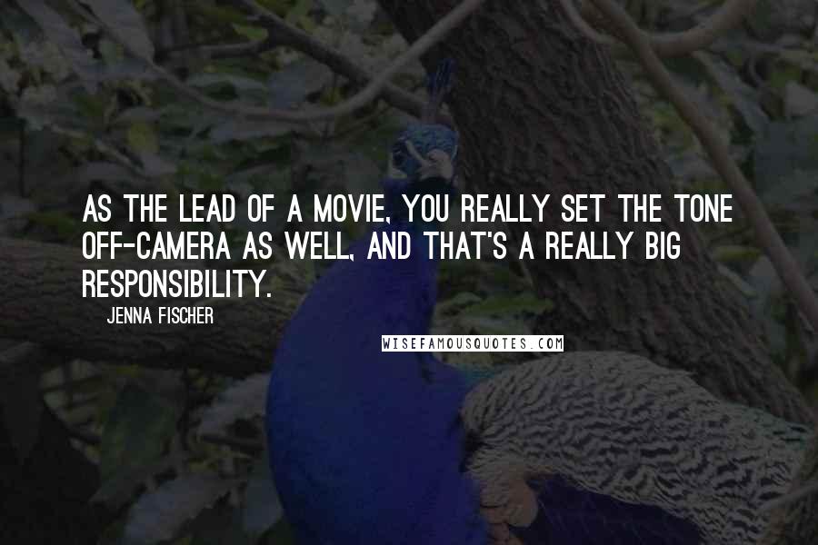 Jenna Fischer Quotes: As the lead of a movie, you really set the tone off-camera as well, and that's a really big responsibility.