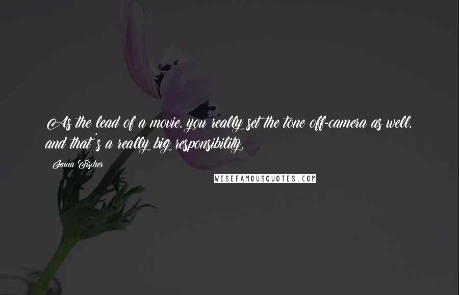 Jenna Fischer Quotes: As the lead of a movie, you really set the tone off-camera as well, and that's a really big responsibility.