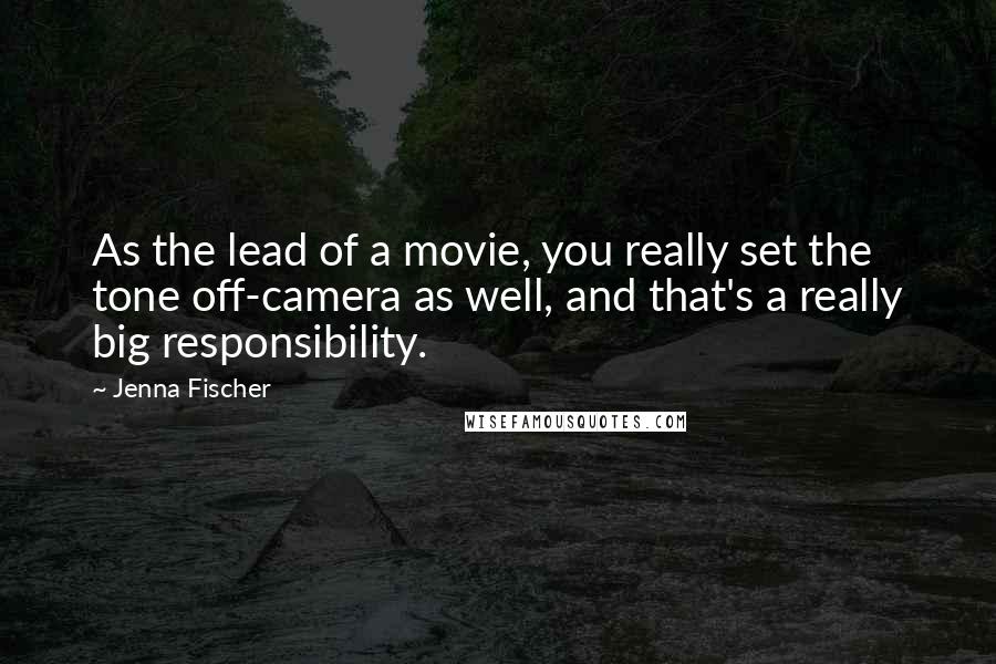 Jenna Fischer Quotes: As the lead of a movie, you really set the tone off-camera as well, and that's a really big responsibility.