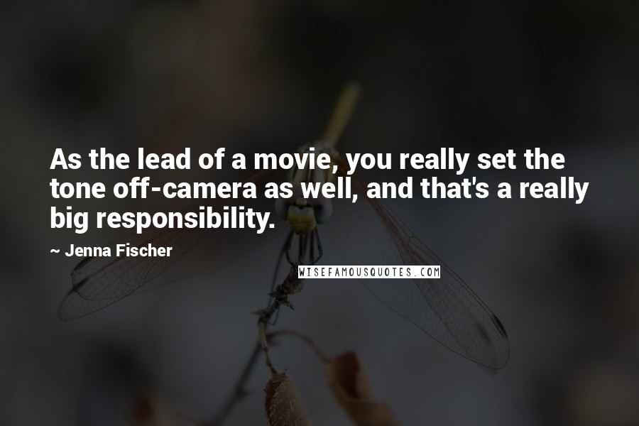 Jenna Fischer Quotes: As the lead of a movie, you really set the tone off-camera as well, and that's a really big responsibility.