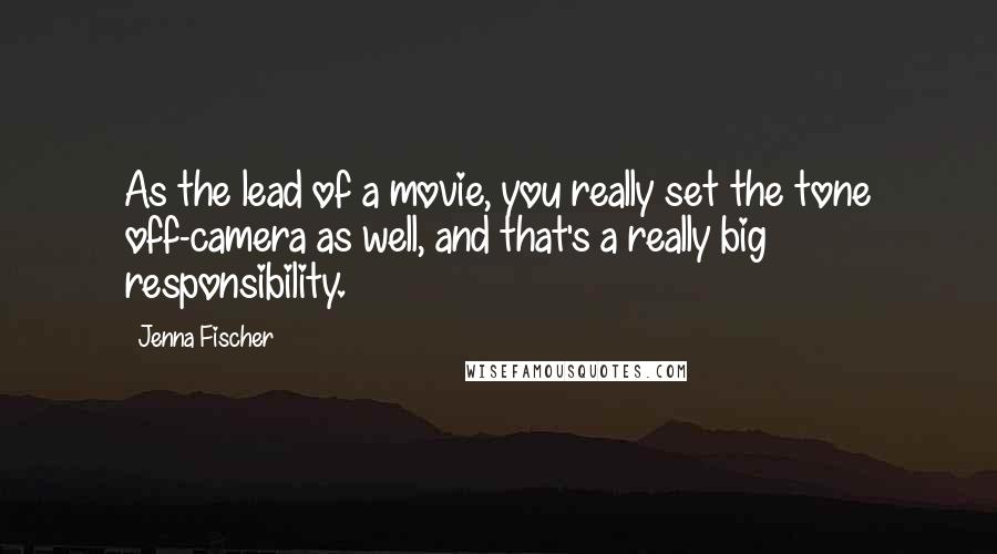 Jenna Fischer Quotes: As the lead of a movie, you really set the tone off-camera as well, and that's a really big responsibility.