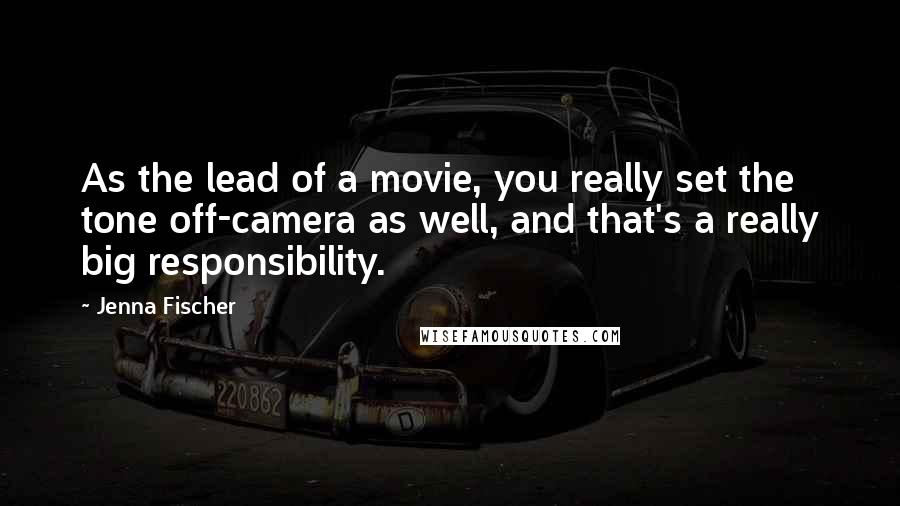 Jenna Fischer Quotes: As the lead of a movie, you really set the tone off-camera as well, and that's a really big responsibility.