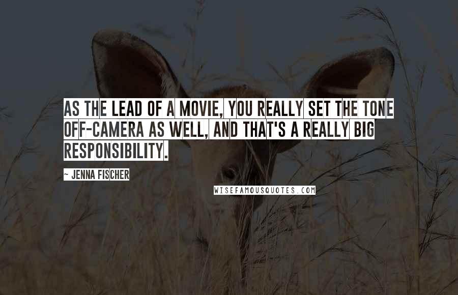 Jenna Fischer Quotes: As the lead of a movie, you really set the tone off-camera as well, and that's a really big responsibility.