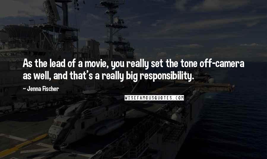 Jenna Fischer Quotes: As the lead of a movie, you really set the tone off-camera as well, and that's a really big responsibility.