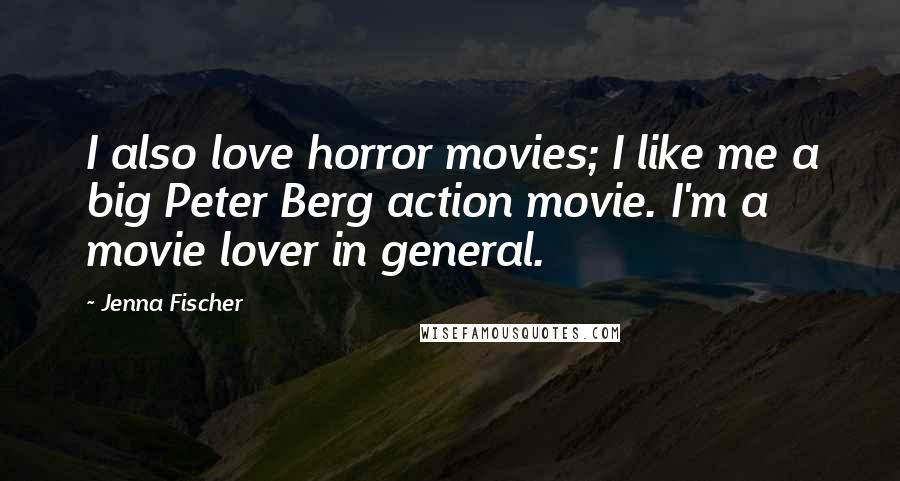 Jenna Fischer Quotes: I also love horror movies; I like me a big Peter Berg action movie. I'm a movie lover in general.