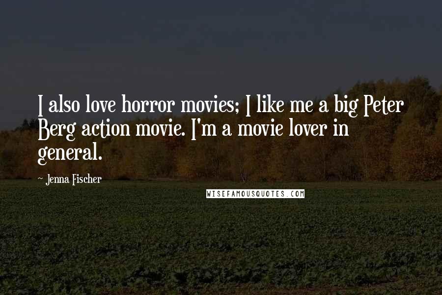 Jenna Fischer Quotes: I also love horror movies; I like me a big Peter Berg action movie. I'm a movie lover in general.