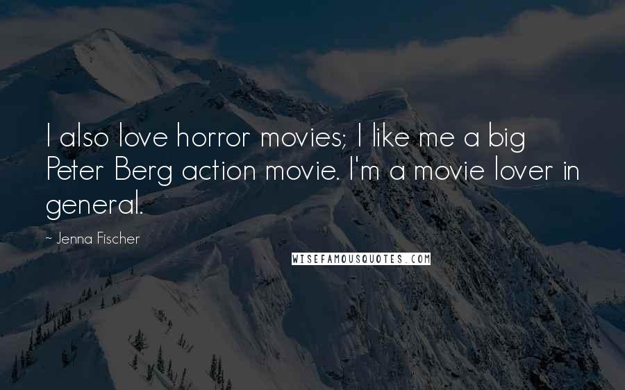 Jenna Fischer Quotes: I also love horror movies; I like me a big Peter Berg action movie. I'm a movie lover in general.