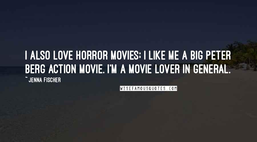 Jenna Fischer Quotes: I also love horror movies; I like me a big Peter Berg action movie. I'm a movie lover in general.