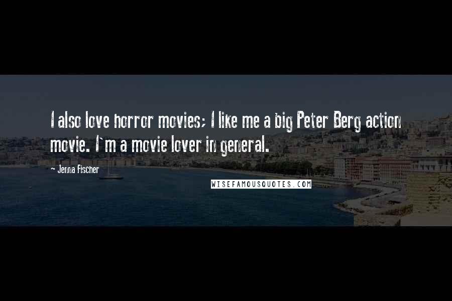 Jenna Fischer Quotes: I also love horror movies; I like me a big Peter Berg action movie. I'm a movie lover in general.