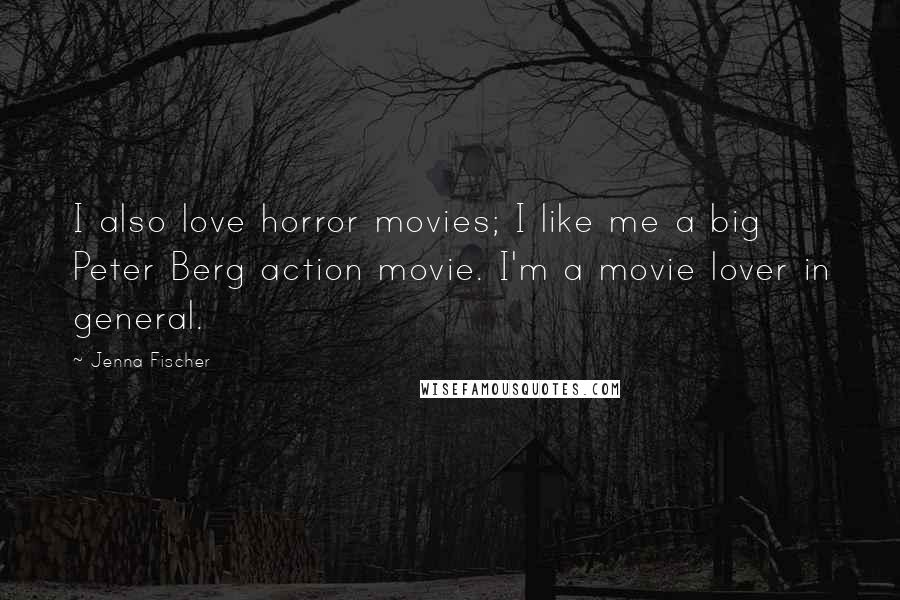 Jenna Fischer Quotes: I also love horror movies; I like me a big Peter Berg action movie. I'm a movie lover in general.