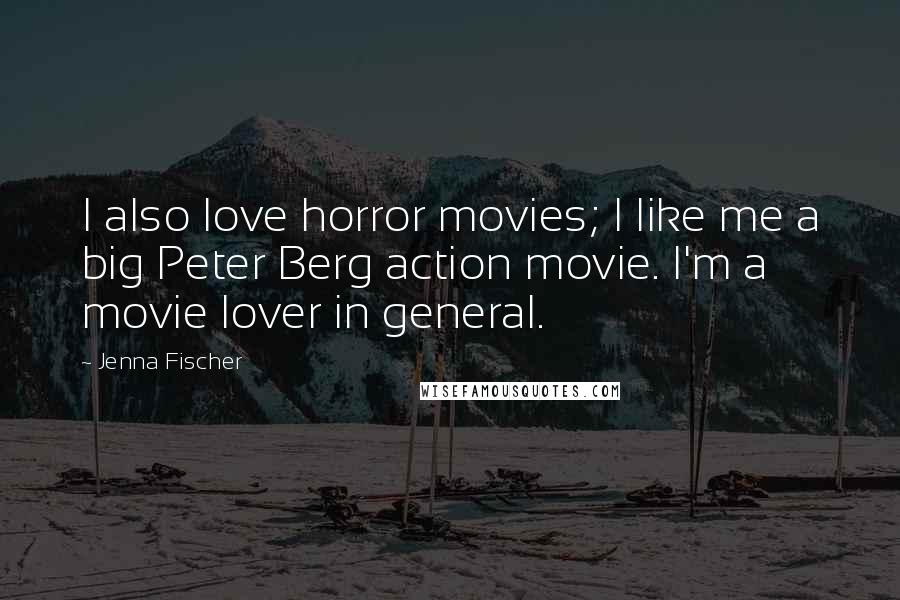 Jenna Fischer Quotes: I also love horror movies; I like me a big Peter Berg action movie. I'm a movie lover in general.