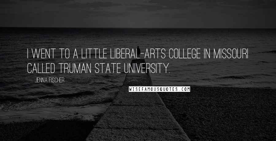 Jenna Fischer Quotes: I went to a little liberal-arts college in Missouri called Truman State University.