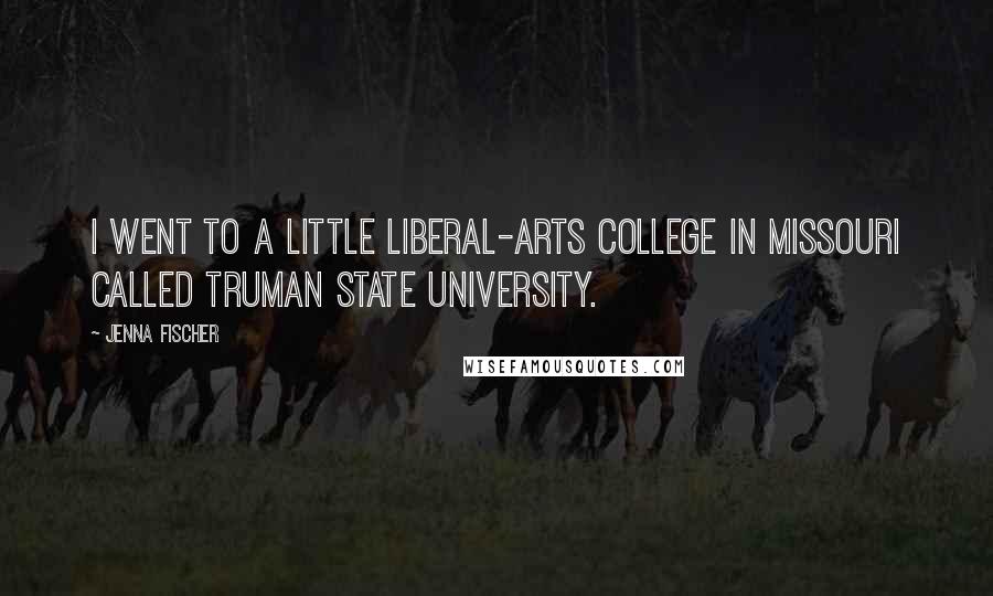 Jenna Fischer Quotes: I went to a little liberal-arts college in Missouri called Truman State University.