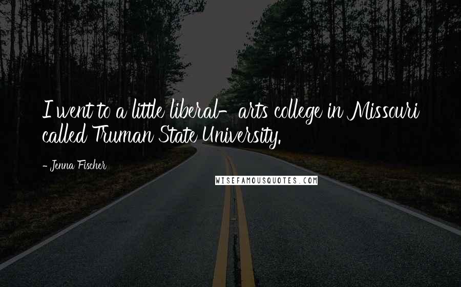 Jenna Fischer Quotes: I went to a little liberal-arts college in Missouri called Truman State University.