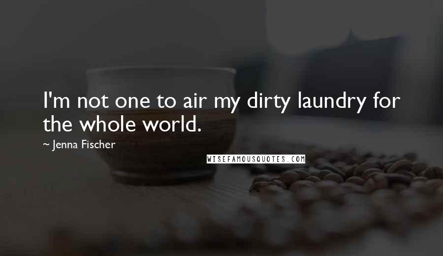 Jenna Fischer Quotes: I'm not one to air my dirty laundry for the whole world.