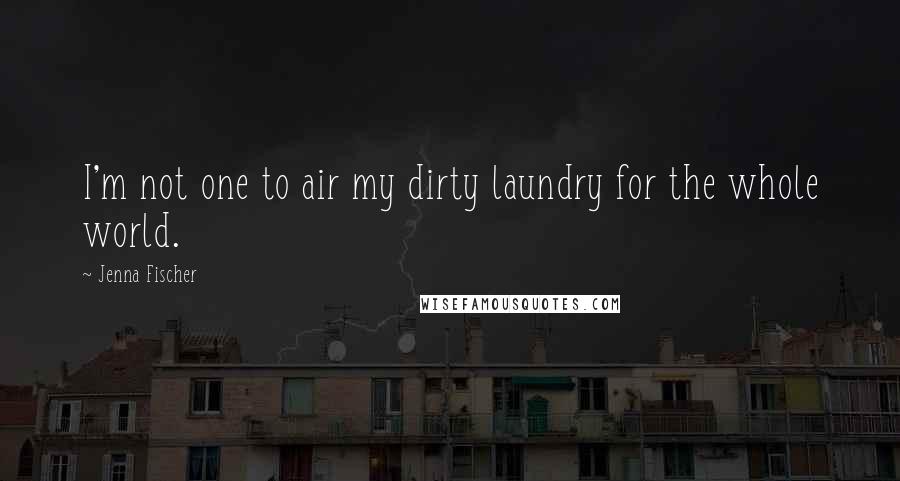 Jenna Fischer Quotes: I'm not one to air my dirty laundry for the whole world.