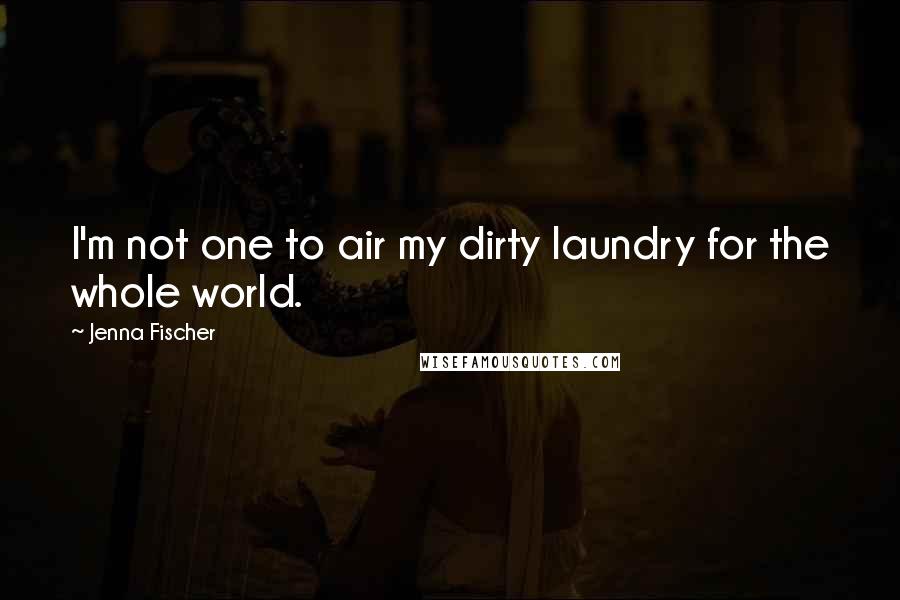 Jenna Fischer Quotes: I'm not one to air my dirty laundry for the whole world.