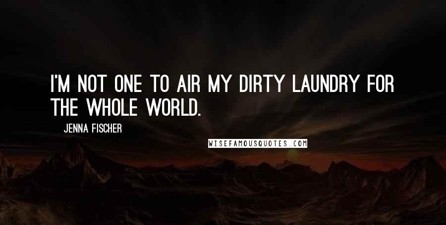 Jenna Fischer Quotes: I'm not one to air my dirty laundry for the whole world.