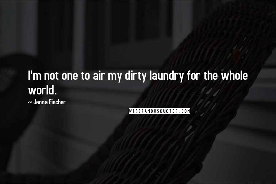 Jenna Fischer Quotes: I'm not one to air my dirty laundry for the whole world.