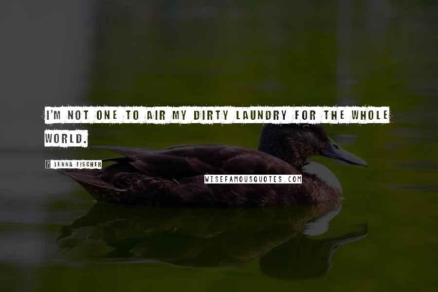 Jenna Fischer Quotes: I'm not one to air my dirty laundry for the whole world.