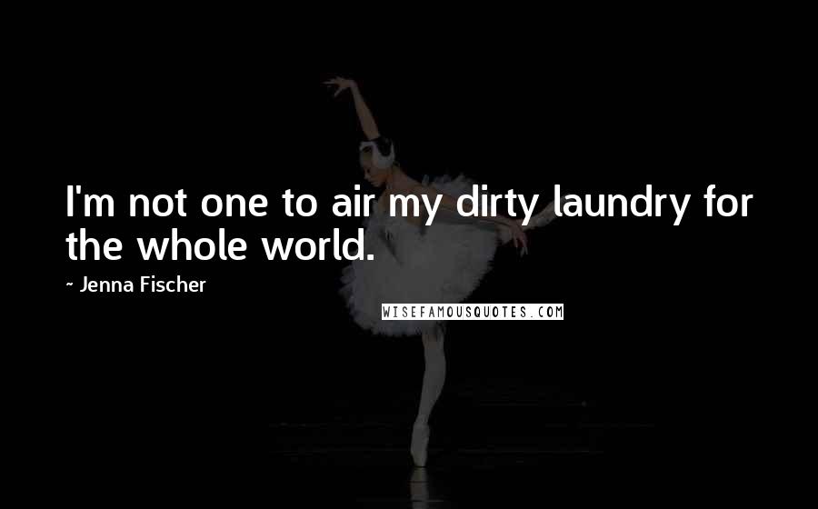 Jenna Fischer Quotes: I'm not one to air my dirty laundry for the whole world.