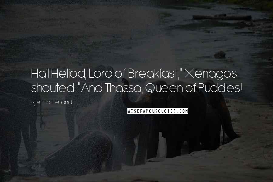 Jenna Helland Quotes: Hail Heliod, Lord of Breakfast," Xenagos shouted. "And Thassa, Queen of Puddles!