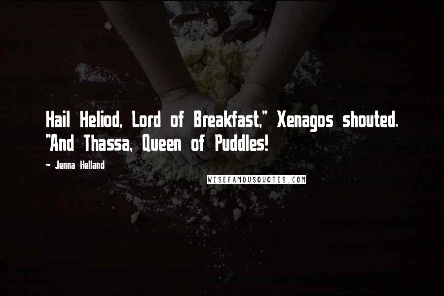 Jenna Helland Quotes: Hail Heliod, Lord of Breakfast," Xenagos shouted. "And Thassa, Queen of Puddles!