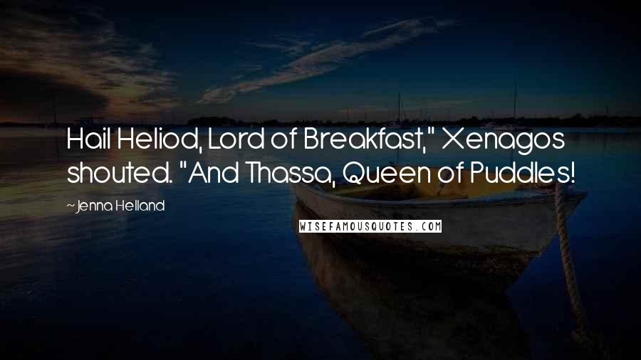 Jenna Helland Quotes: Hail Heliod, Lord of Breakfast," Xenagos shouted. "And Thassa, Queen of Puddles!