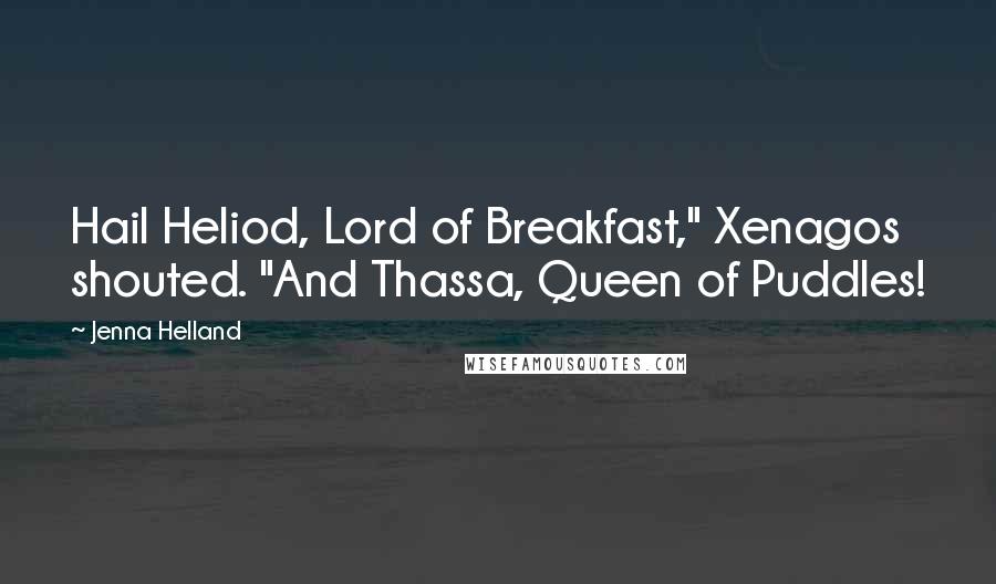 Jenna Helland Quotes: Hail Heliod, Lord of Breakfast," Xenagos shouted. "And Thassa, Queen of Puddles!