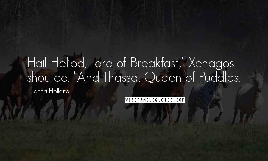 Jenna Helland Quotes: Hail Heliod, Lord of Breakfast," Xenagos shouted. "And Thassa, Queen of Puddles!